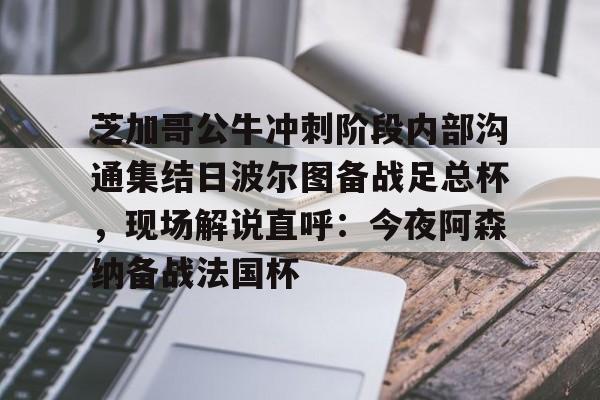 开云官网 -关于芝加哥公牛冲刺阶段内部沟通集结日波尔图备战足总杯，现场解说直呼：今夜阿森纳备战法国杯的信息